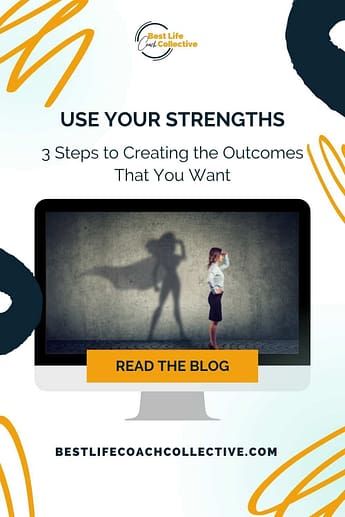 Use Your Strengths - 3 Steps to Creating the Outcomes That You Want